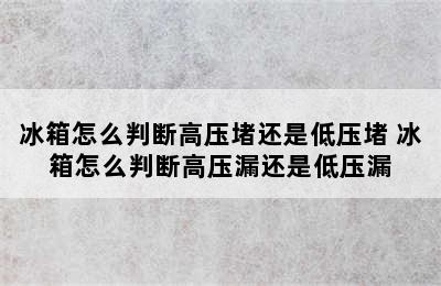 冰箱怎么判断高压堵还是低压堵 冰箱怎么判断高压漏还是低压漏